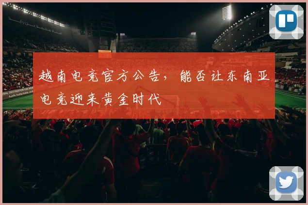 越南电竞官方公告,能否让东南亚电竞迎来黄金时代