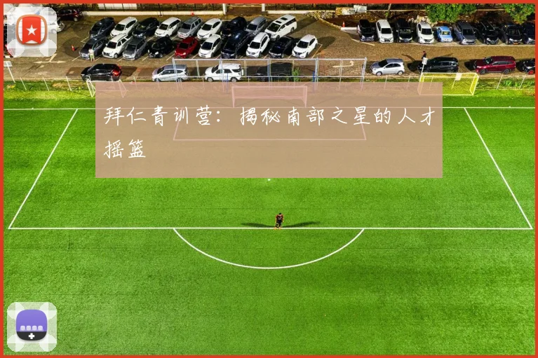 拜仁青训营：揭秘南部之星的人才摇篮