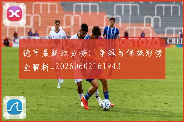 德甲最新积分榜：争冠与保级形势全解析_20260602161943
