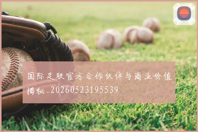 国际足联官方合作伙伴与商业价值揭秘_20260523195539