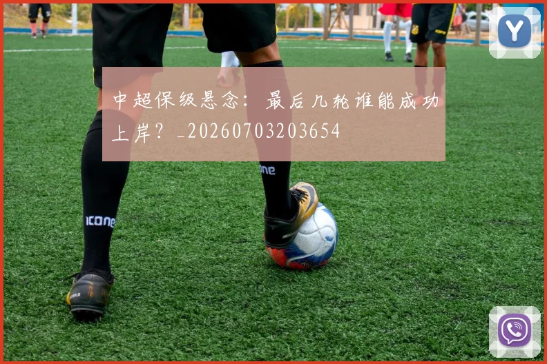 中超保级悬念:最后几轮谁能成功上岸?_20260703203654