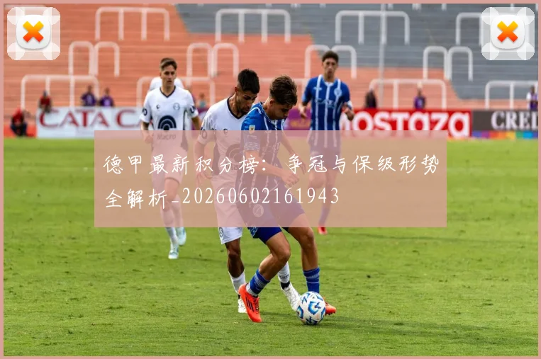 德甲最新积分榜:争冠与保级形势全解析_20260602161943