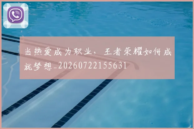 当热爱成为职业,王者荣耀如何成就梦想_20260722155631
