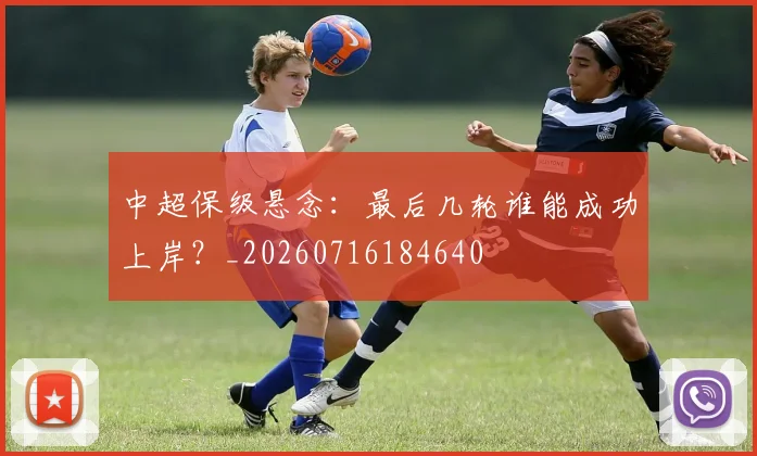 中超保级悬念：最后几轮谁能成功上岸？_20260716184640