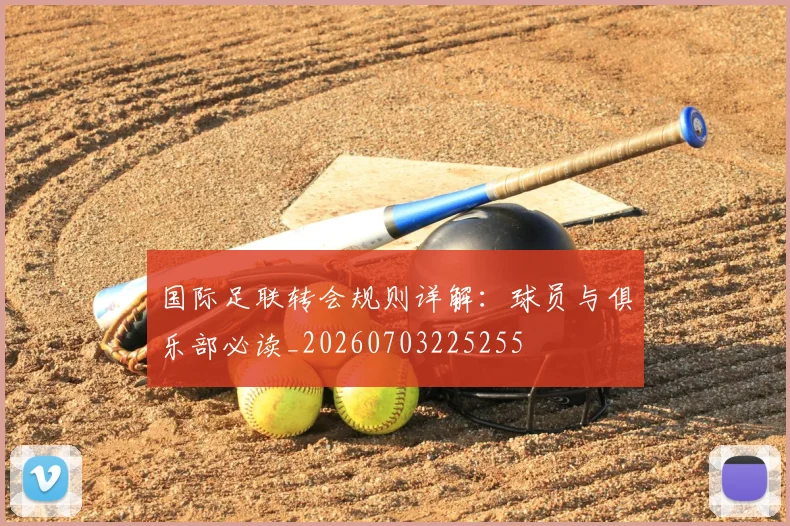 国际足联转会规则详解：球员与俱乐部必读_20260703225255