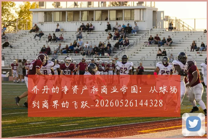 乔丹的净资产和商业帝国:从球场到商界的飞跃_20260526144328