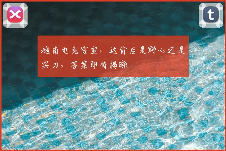 越南电竞官宣,这背后是野心还是实力,答案即将揭晓