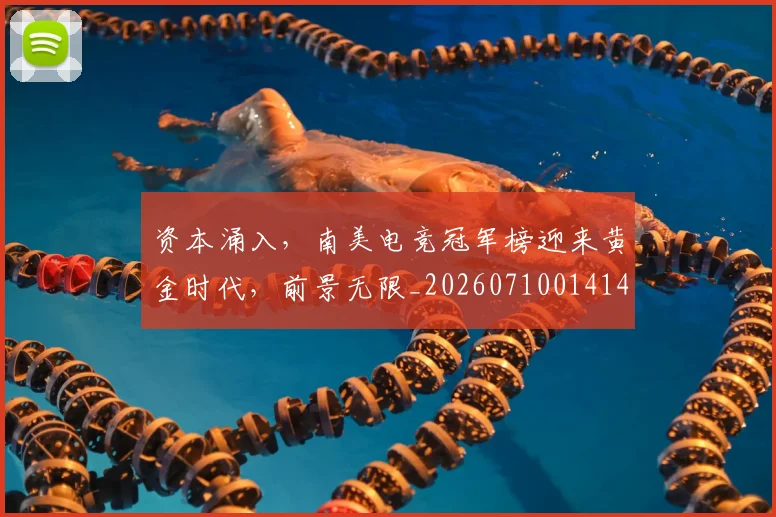 资本涌入,南美电竞冠军榜迎来黄金时代,前景无限_20260710014149