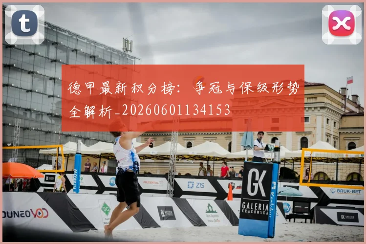 德甲最新积分榜:争冠与保级形势全解析_20260601134153