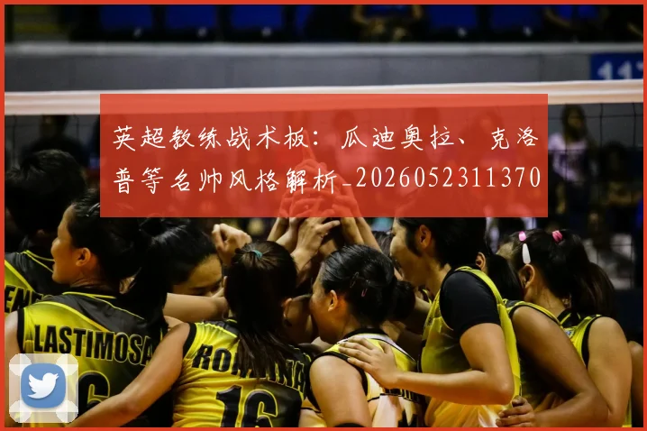 英超教练战术板:瓜迪奥拉、克洛普等名帅风格解析_20260523113709_20260711201413