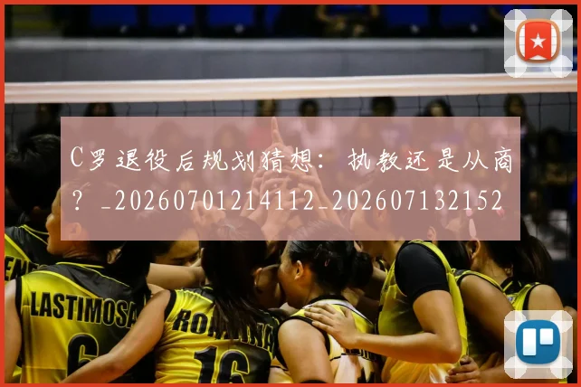 C罗退役后规划猜想：执教还是从商？_20260701214112_20260713215236