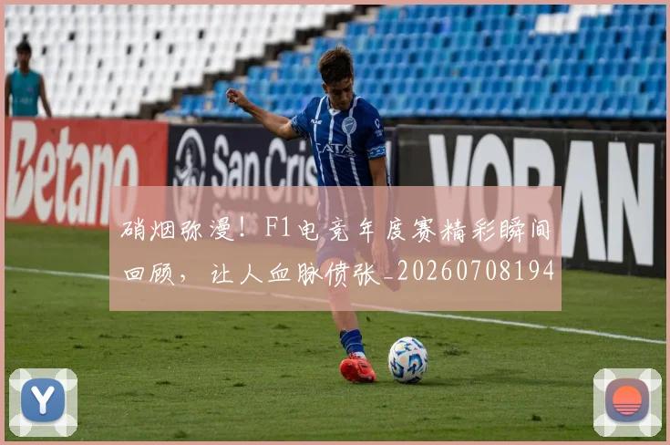 硝烟弥漫！F1电竞年度赛精彩瞬间回顾，让人血脉偾张_20260708194739