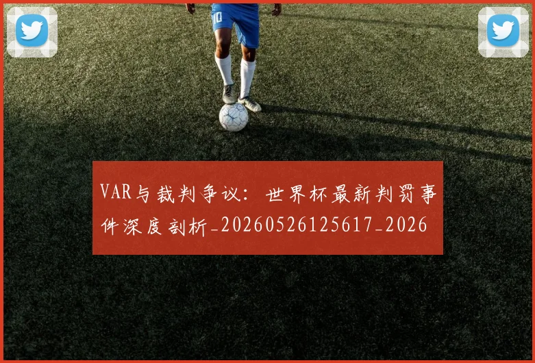 VAR与裁判争议:世界杯最新判罚事件深度剖析_20260526125617_20260702172407_20260714220057