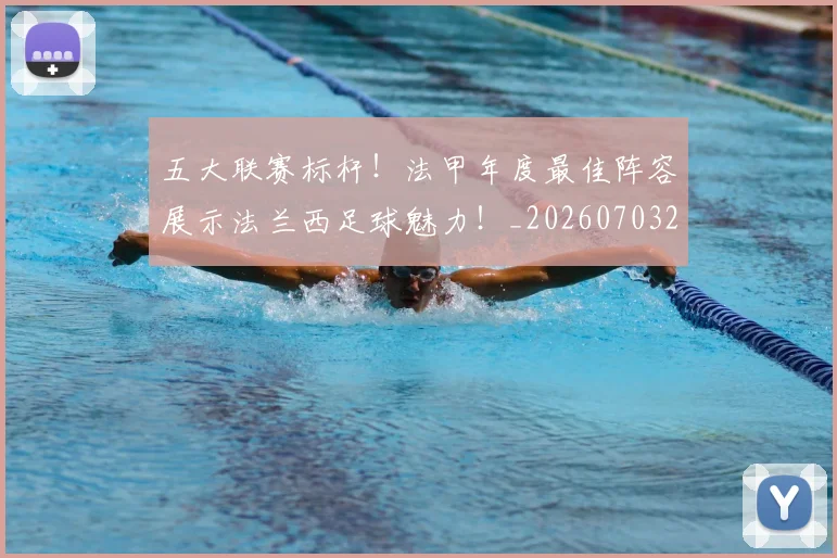 五大联赛标杆！法甲年度最佳阵容展示法兰西足球魅力！_20260703211013_20260716193234