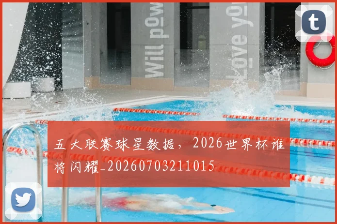 五大联赛球星数据，2026世界杯谁将闪耀_20260703211015