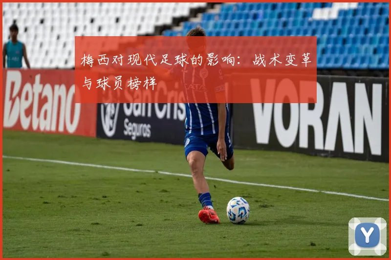 梅西对现代足球的影响：战术变革与球员榜样