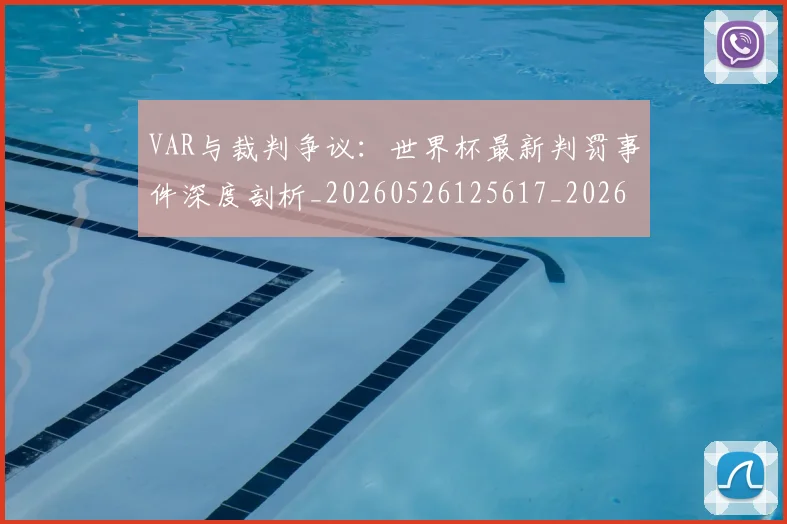 VAR与裁判争议:世界杯最新判罚事件深度剖析_20260526125617_20260702172407