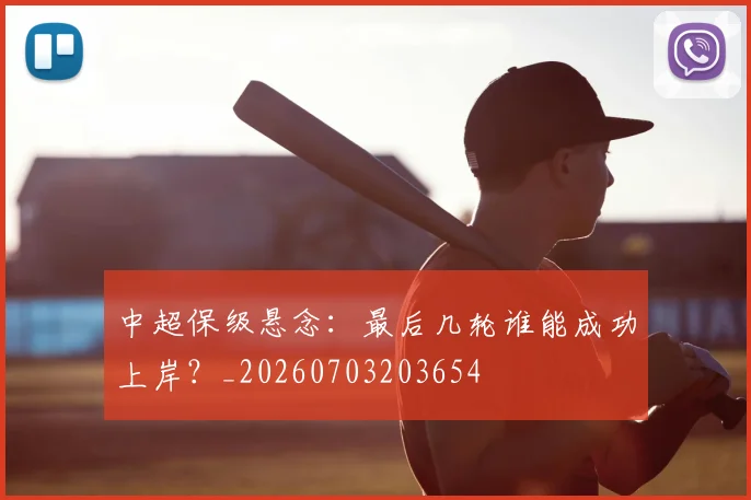 中超保级悬念：最后几轮谁能成功上岸？_20260703203654