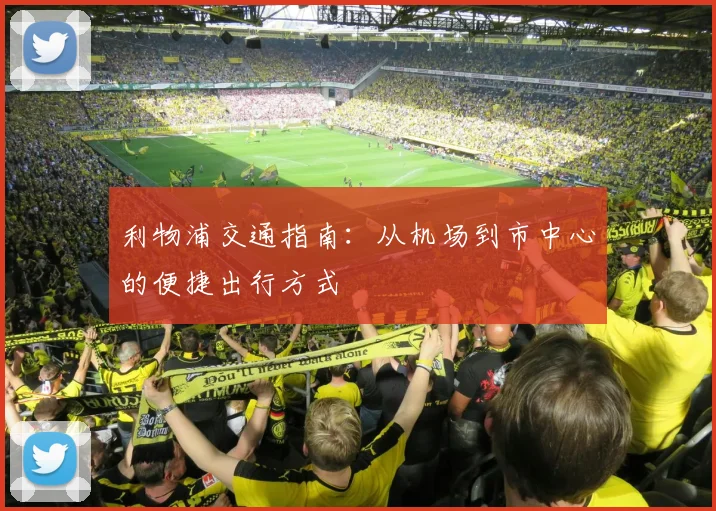 利物浦交通指南：从机场到市中心的便捷出行方式