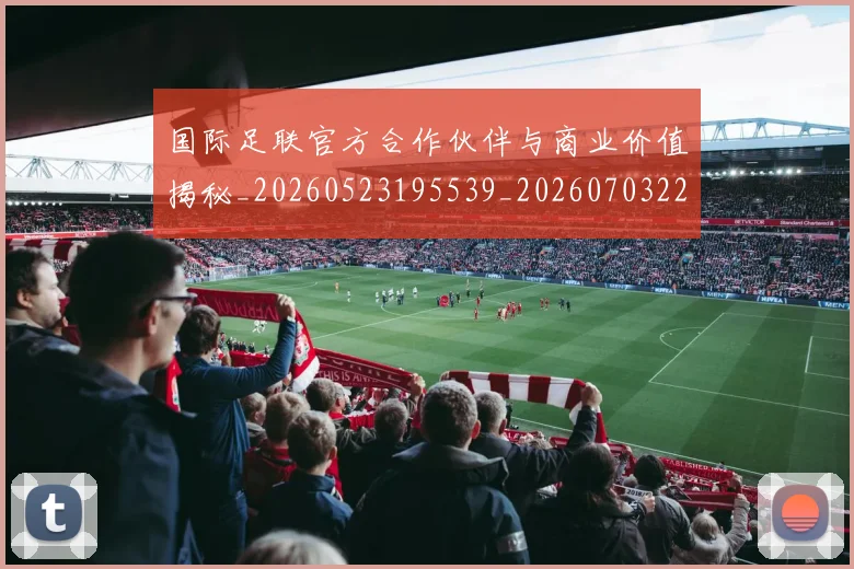 国际足联官方合作伙伴与商业价值揭秘_20260523195539_20260703224908_20260719170250