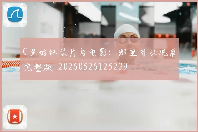 C罗的纪录片与电影:哪里可以观看完整版_20260526125239