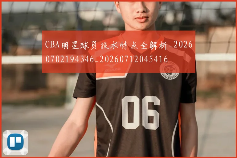 CBA明星球员技术特点全解析_20260702194346_20260712045416
