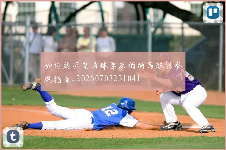 如何购买皇马球票及伯纳乌球场参观指南_20260703231041