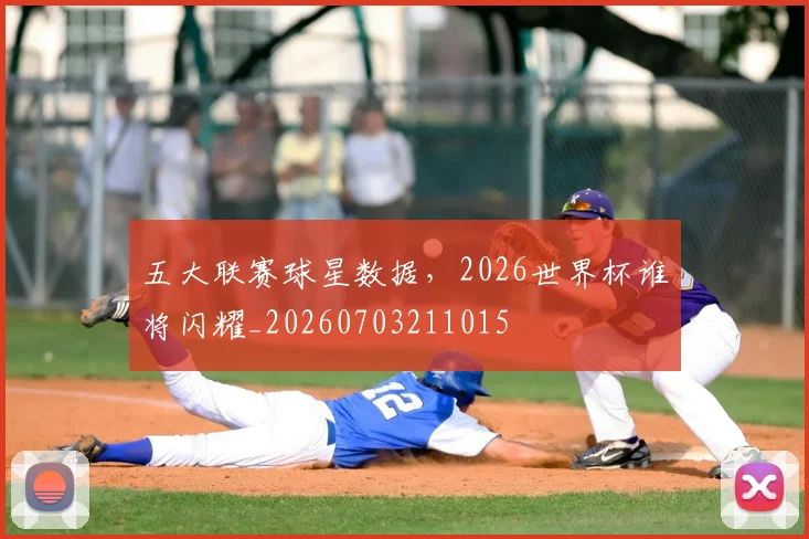 五大联赛球星数据，2026世界杯谁将闪耀_20260703211015