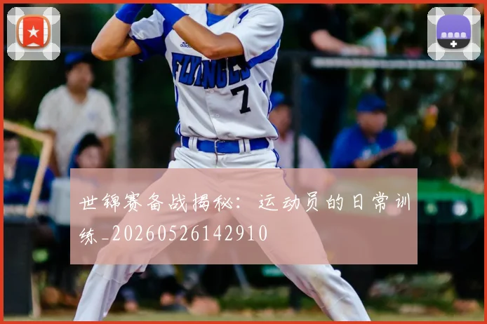 世锦赛备战揭秘:运动员的日常训练_20260526142910