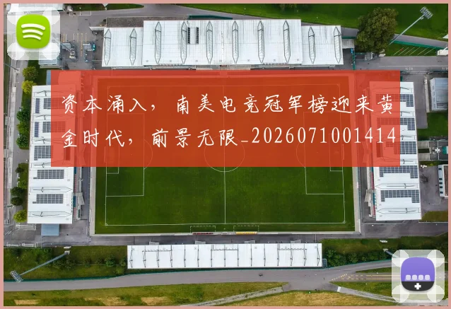 资本涌入，南美电竞冠军榜迎来黄金时代，前景无限_20260710014149